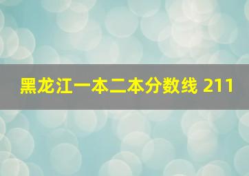 黑龙江一本二本分数线 211